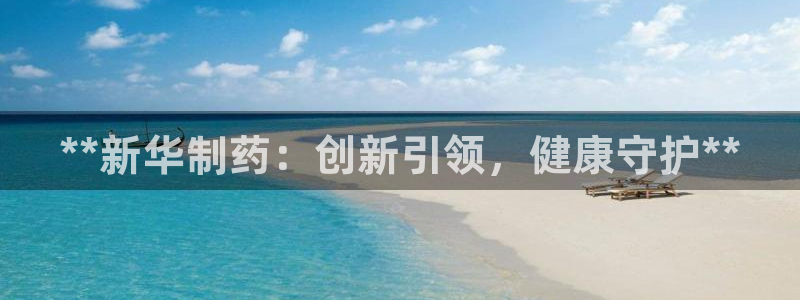 九游老哥俱乐部官网登录：**新华制药：创新引领，健康守护**