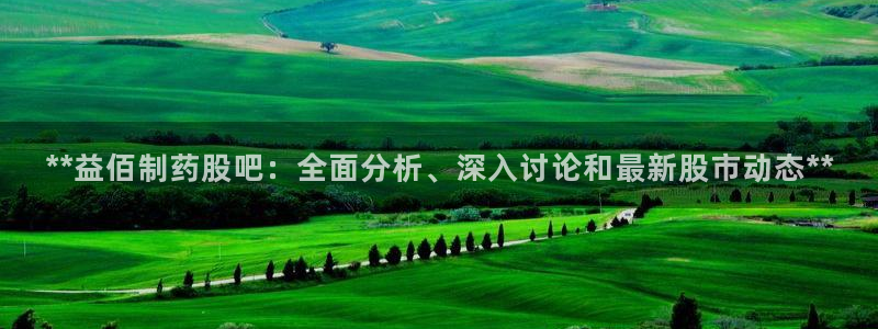 老哥俱乐部是干什么的啊：**益佰制药股吧：全面分析、深入讨论和最新股市动态**