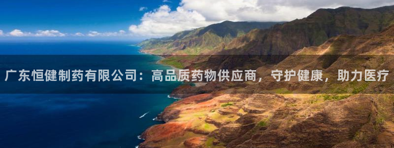 老哥吧九游会下架吗：广东恒健制药有限公司：高品质药物供应商，守护健康，助力医疗