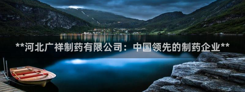 九游老哥俱乐部登录：**河北广祥制药有限公司：中国领先的制药企业**