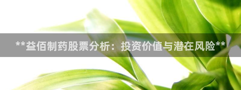 9游会老哥：**益佰制药股票分析：投资价值与潜在风险**