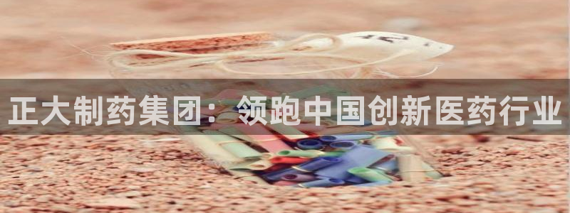 九游会老哥俱乐部交流社区：正大制药集团：领跑中国创新医药行业