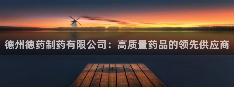 ag九游会老哥：德州德药制药有限公司：高质量药品的领先供应商