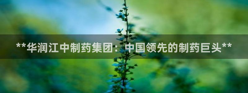 九游会老哥必备的交流社区九：**华润江中制药集团：中国领先的制药巨头**