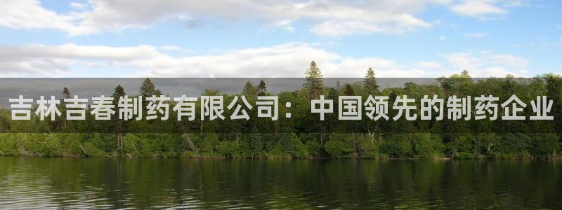 九游老哥俱乐部官网登录：吉林吉春制药有限公司：中国领先的制药企业
