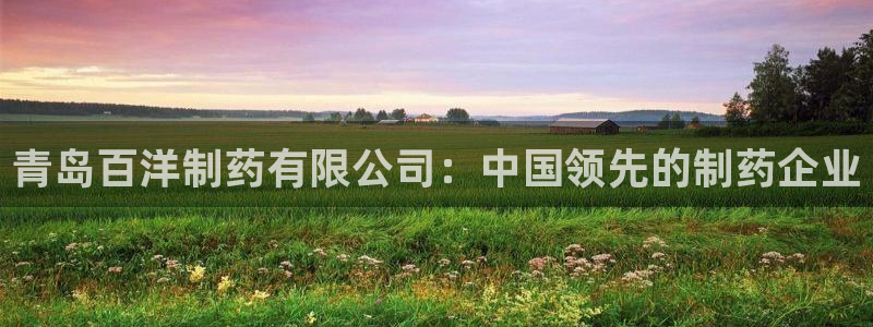 ag九游老哥俱乐部：青岛百洋制药有限公司：中国领先的制药企业