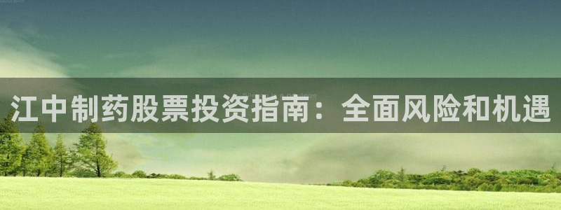 ag九游会老哥：江中制药股票投资指南：全面风险和机遇