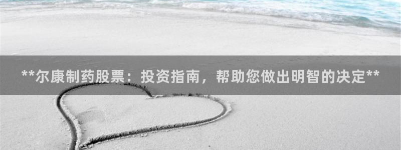 九游会老哥：**尔康制药股票：投资指南，帮助您做出明智的决定**