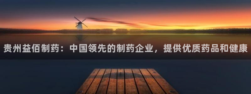 ag九游老哥俱乐部：贵州益佰制药：中国领先的制药企业，提供优质药品和健康