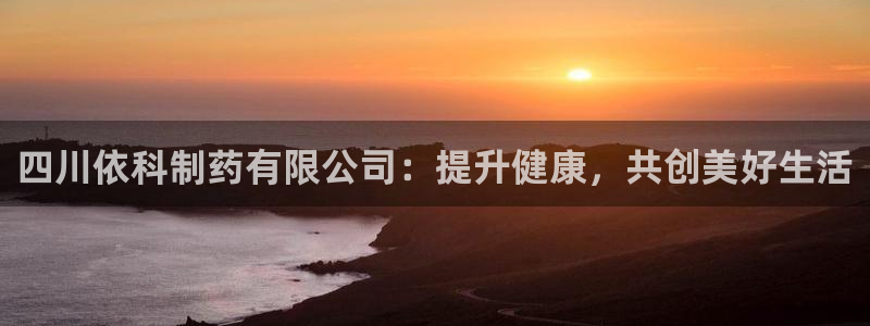 usdt九游会老哥俱乐部：四川依科制药有限公司：提升健康，共创美好生活