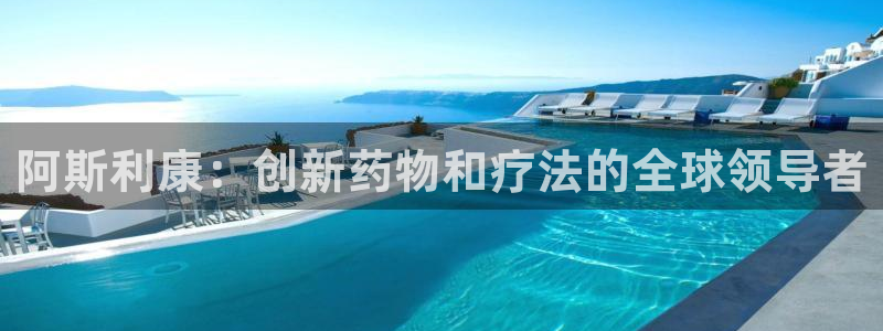 九游会老哥俱乐部官网：阿斯利康：创新药物和疗法的全球领导者