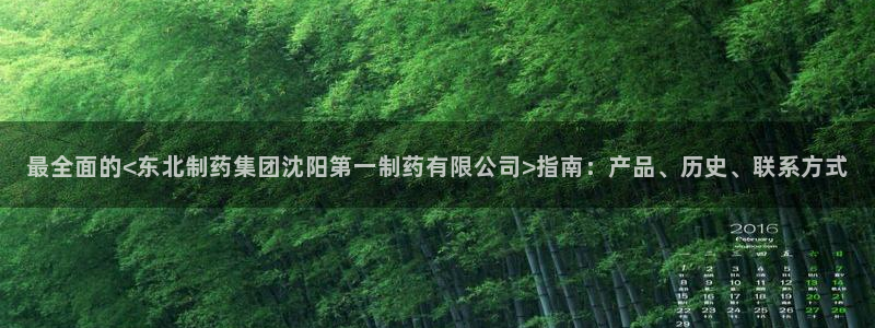 老哥吧九游会下架吗：最全面的<东北制药集团沈阳第一制药有限公司>指南：产品、历史、联系方式