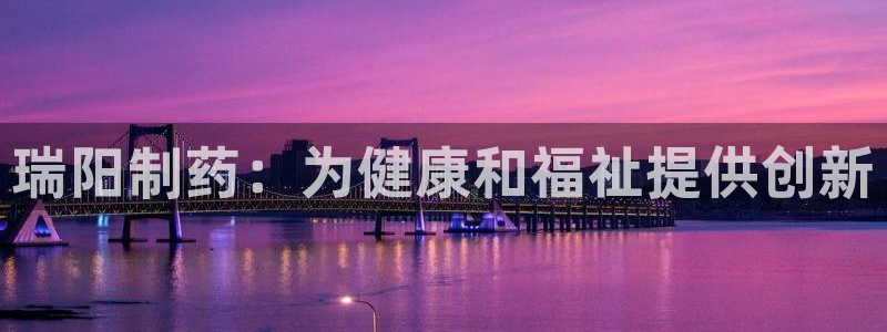 九游老哥俱乐部官网登录不了：瑞阳制药：为健康和福祉提供创新