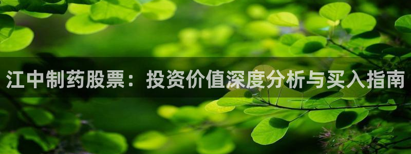 ag九游会老哥：江中制药股票：投资价值深度分析与买入指南