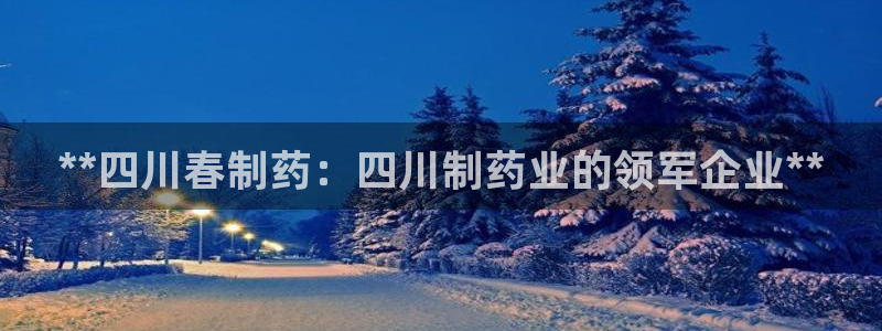 ag九游会老哥：**四川春制药：四川制药业的领军企业**