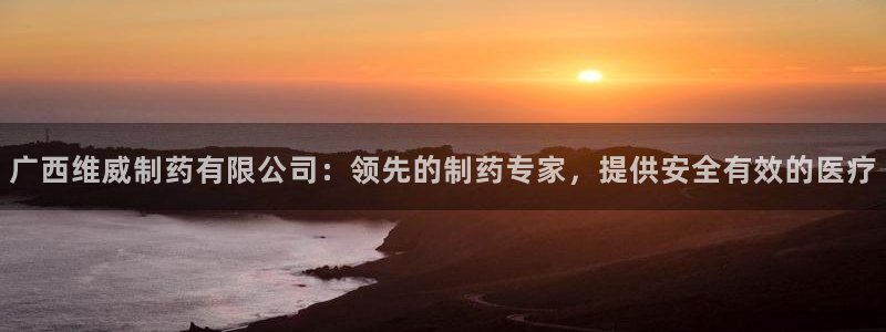 九游会老哥：广西维威制药有限公司：领先的制药专家，提供安全有效的医疗