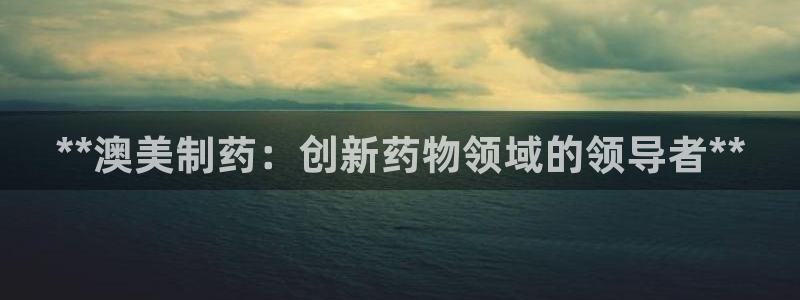 九游会老哥俱乐部论坛版：**澳美制药：创新药物领域的领导者**