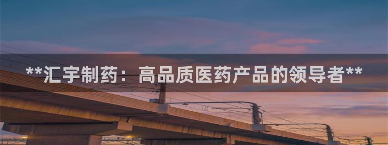 九游会老哥俱乐部：**汇宇制药：高品质医药产品的领导者**