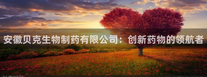 九游老哥俱乐部官网登录：安徽贝克生物制药有限公司：创新药物的领航者