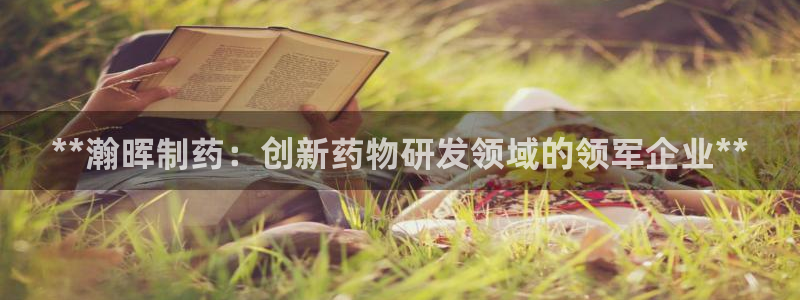 ag九游会老哥俱乐部：**瀚晖制药：创新药物研发领域的领军企业**