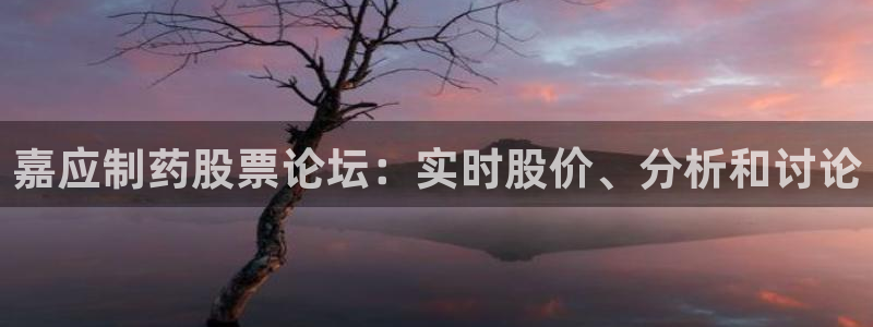 9游会老哥：嘉应制药股票论坛：实时股价、分析和讨论