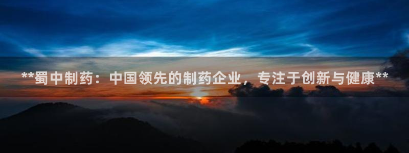 ag九游会老哥俱乐部：**蜀中制药：中国领先的制药企业，专注于创新与健康**
