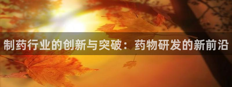 九游会老哥俱乐部交流社区：制药行业的创新与突破：药物研发的新前沿
