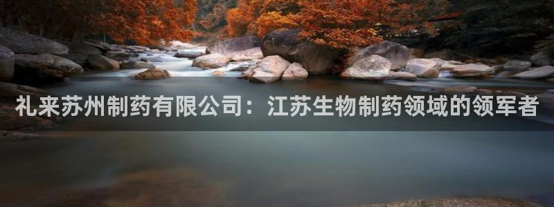 九游会老哥俱乐部必备的交流社区论坛：礼来苏州制药有限公司：江苏生物制药领域的领军者