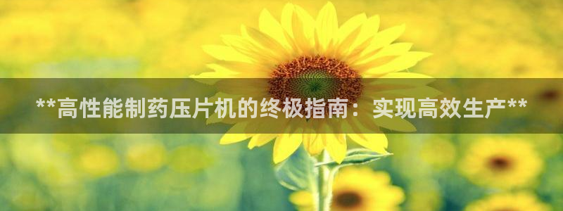 九游老哥俱乐部登录：**高性能制药压片机的终极指南：实现高效生产**