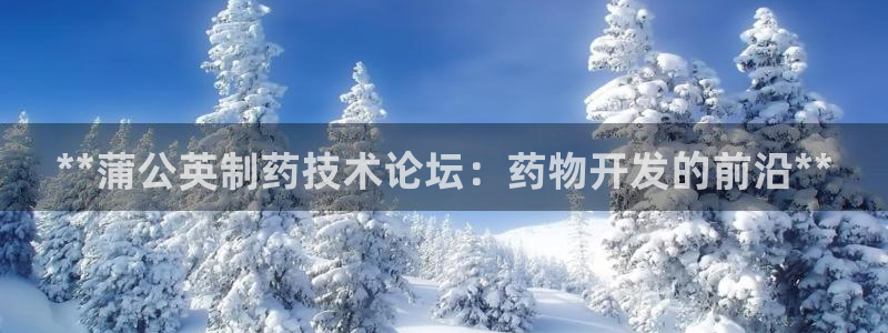 九游会老哥俱乐部：**蒲公英制药技术论坛：药物开发的前沿**