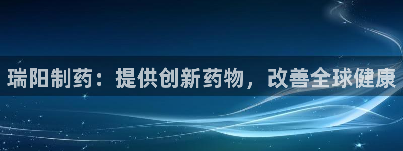 九游会老哥俱乐部社区论坛：瑞阳制药：提供创新药物，改善全球健康
