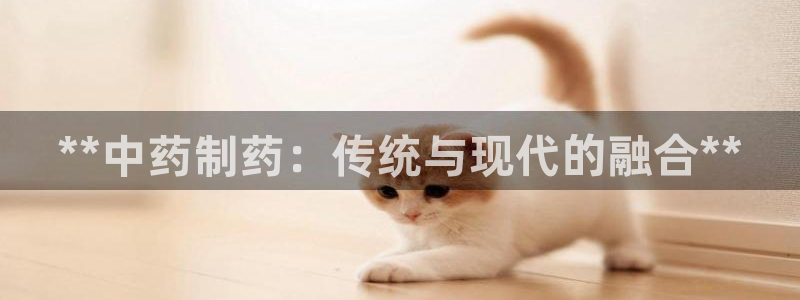 九游老哥俱乐部官网登录入口：**中药制药：传统与现代的融合**