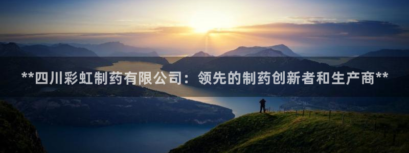 ag九游会老哥：**四川彩虹制药有限公司：领先的制药创新者和生产商**