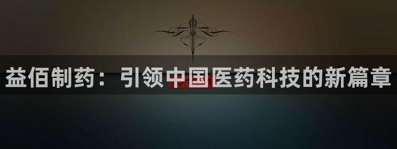 九游会老哥俱乐部必备的交流社区：益佰制药：引领中国医药科技的新篇章