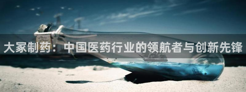 九游老哥俱乐部官网登录不了：大冢制药：中国医药行业的领航者与创新先锋