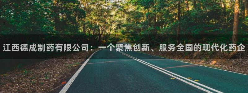 九游老哥俱乐部官网登录：江西德成制药有限公司：一个聚焦创新、服务全国的现代化药企