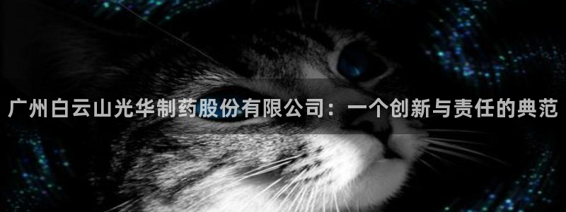 ag九游会老哥俱乐部：广州白云山光华制药股份有限公司：一个创新与责任的典范