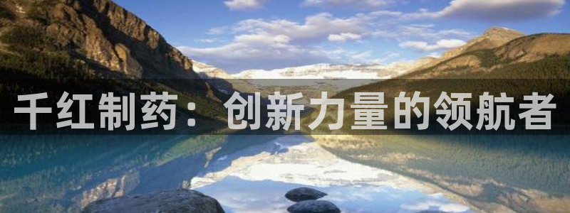 九游老哥俱乐部官网登录网址：千红制药：创新力量的领航者