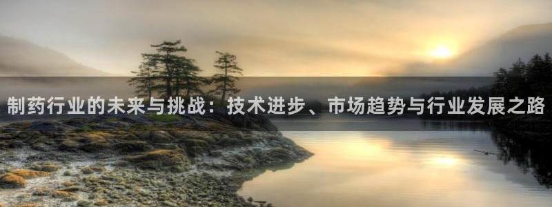 九游老哥俱乐部官网登录网址：制药行业的未来与挑战：技术进步、市场趋势与行业发展之路