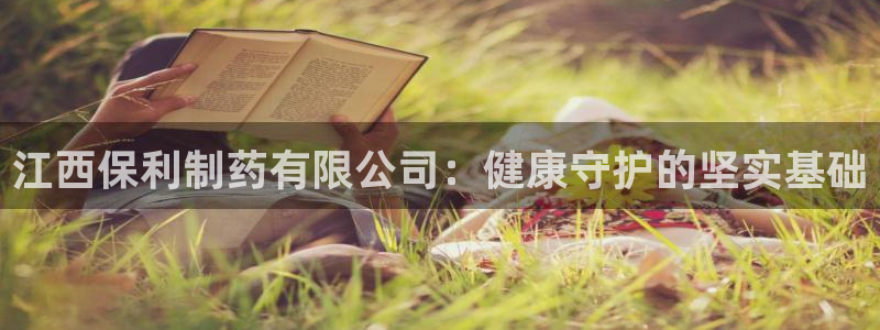 九游会老哥俱乐部官方网站：江西保利制药有限公司：健康守护的坚实基础