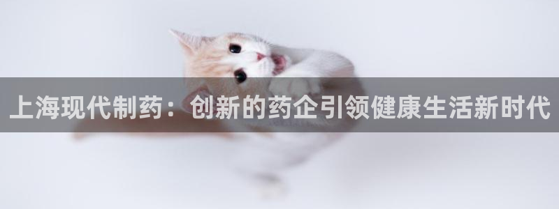 老哥俱乐部是干什么的啊：上海现代制药：创新的药企引领健康生活