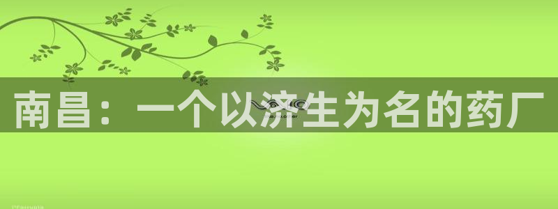 九游会老哥俱乐部交流社区：南昌：一个以济生为名的药厂