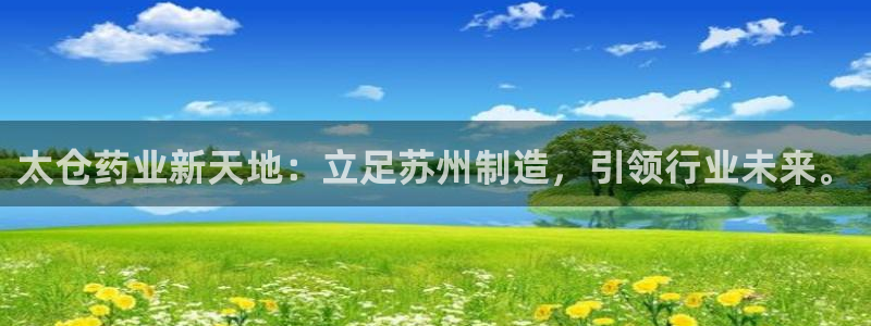ag九游老哥俱乐部：太仓药业新天地：立足苏州制造，引领行业未来。