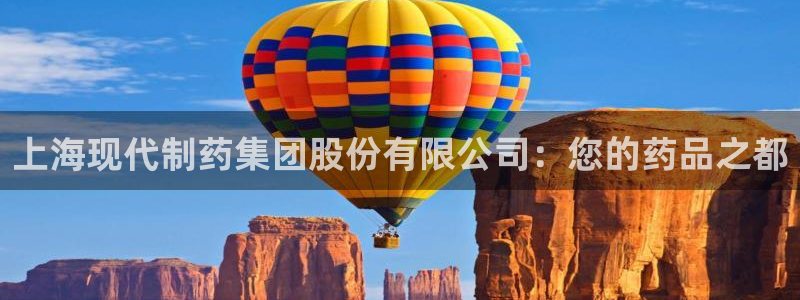 老哥吧九游会下架吗：上海现代制药集团股份有限公司：您的药品之都