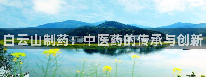 老哥俱乐部是干什么的：白云山制药：中医药的传承与创新