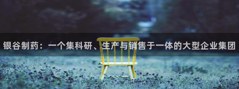 老哥吧九游会下架吗：银谷制药：一个集科研、生产与销售于一体的大型企业集团