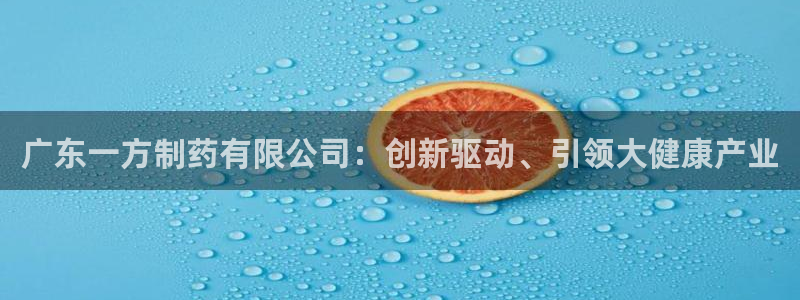 九游老哥俱乐部官网登录：广东一方制药有限公司：创新驱动、引领大健康产业