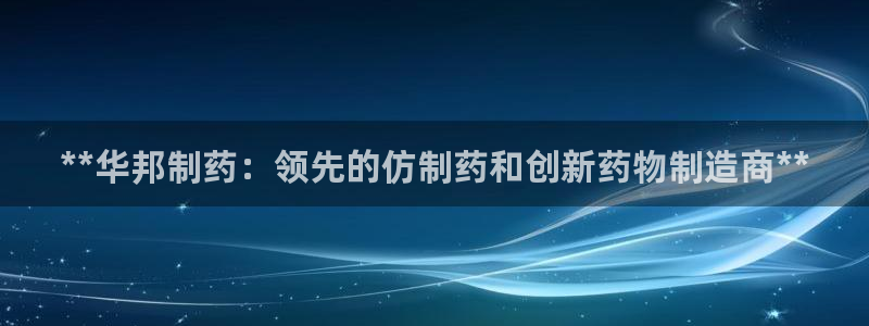 九游会老哥必备的交流社区九：**华邦制药：领先的仿制药和创新药物制造商**