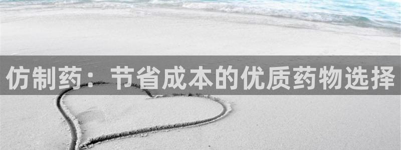 九游老哥俱乐部官网登录：仿制药：节省成本的优质药物选择