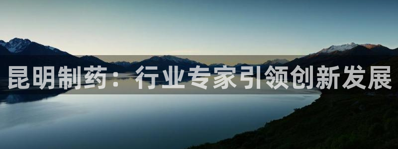 九游老哥俱乐部官网登录不了：昆明制药：行业专家引领创新发展
